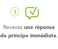 3° Recevez une réponse de principe immédiate.